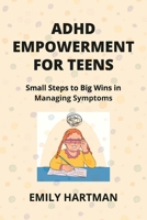 ADHD Empowerment for Teens: Small Steps to Big Wins in Managing Symptoms B0CTMZCBL8 Book Cover