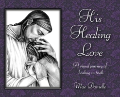 His Healing Love: A Visual Journey Of Healing In Truth 1966131119 Book Cover