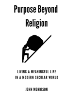 Purpose Beyond Religion: Living a Meaningful Live in a Modern Secular World B0DRWBJ23G Book Cover