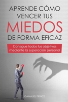 Aprende cómo vencer tus miedos de forma eficaz : consigue todos tus objetivos mediante la superación personal (Spanish Edition) B087SGBVS7 Book Cover