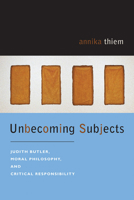Unbecoming Subjects: Judith Butler, Moral Philosophy, and Critical Responsibility 0823228991 Book Cover