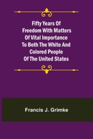 Fifty Years of Freedom with matters of vital importance to both the white and colored people of the United States 1018107932 Book Cover