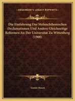 Die Einfuhrung Der Melanchthonischen Declamationen Und Andere Gleichzeitige Reformen An Der Universitat Zu Wittenberg (1900) 1149683015 Book Cover