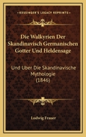 Die Walkyrien Der Skandinavisch Germanischen Gotter Und Heldensage: Und Uber Die Skandinavische Mythologie (1846) 1161137017 Book Cover