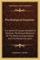 Psychological Inquiries: In a Series of Essays, Intended to Illustrate the Mutual Relations of the Physical Organization and the Mental Faculties 1428603816 Book Cover