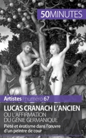 Lucas Cranach l'Ancien ou l'affirmation du génie germanique: Piété et érotisme dans l'œuvre d'un peintre de cour 2806261724 Book Cover