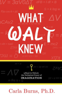 What Walt Knew: 4 Keys to Unlock the Unlimited Power of Your Imagination 1948484625 Book Cover