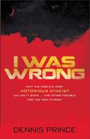 I Was Wrong: Why the World�s Most Notorious Atheist Called it Quits…and Other Trouble for the New Atheism 1621363635 Book Cover
