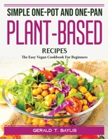 Simple One-Pot and One-Pan Plant-Based Recipes: The Easy Vegan Cookbook For Beginners 1804388378 Book Cover