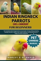 INDIAN RINGNECK PARROTS CARE & OWNERSHIP FOR BEGINNERS: The Complete Indian Ringneck Parrot Care Guide: Training, Talking, Breeding, Feeding, ... Bonding Tips for a Happy and Tame Companion B0FQV5BTY7 Book Cover