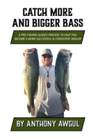 Catch More and Bigger Bass: A Pro Fishing Guide's Approach to Help You Be a More Successful & Consistent Angler B0CTD8M5FL Book Cover