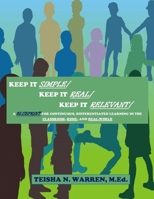 Keep It Simple, Keep It Real, Keep It Relevant: A Blueprint for Continuous, Differentiated Learning in the Classroom, Home, and Real- World 110588502X Book Cover