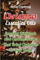 Christmas Essential Oils: Essential Oil Blends And Cooking Recipes That Bring Christmas To Your Home: (Christmas Gifts 2019, Mists) 1710616563 Book Cover