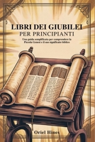 LIBRI DEI GIUBILEI PER PRINCIPIANTI: Una guida semplificata per comprendere la Piccola Genesi e il suo significato biblico (Italian Edition) B0FBJPRWDD Book Cover