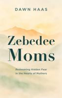 Zebedee Moms: Redeeming Hidden Fears in the Hearts of Mothers 1965341276 Book Cover