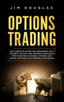 Options Trading: The Complete Guide for Beginners with the Best Tactics and Trading Strategies for Investing in Stock, Futures and Binary Options with Proven Strategies 1802282041 Book Cover