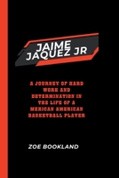 JAIME JAQUEZ JR: A Journey of Hard Work and Determination in the Life of a Mexican American Basketball Player B0CWDWK3JD Book Cover