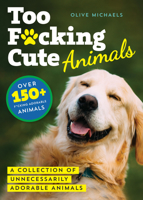 Too F*cking Cute: A Collection of Unnecessarily Adorable Animals 1728260191 Book Cover