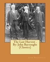 The Last Harvest: The Complete Writings Of John Burroughs 1514319454 Book Cover