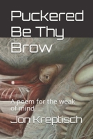 Puckered Be Thy Brow: A poem for the weak of mind 171102290X Book Cover