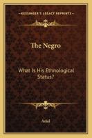 The Negro: What Is His Ethnological Status? 1430469501 Book Cover
