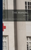 The Maniac; a Realistic Study of Madness From the Maniac's Point of View 1018143556 Book Cover