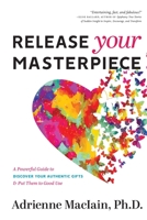 Release Your Masterpiece: A Powerful Guide To Discover Your Authentic Gifts And Put Them To Good Use 1955683042 Book Cover