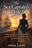 The Sea Captain’s Wife: From Love and Loss to Leadership—Untold True Stories of Women Who Ruled the Waves B0GG7N2N4C Book Cover