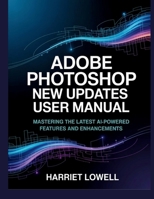 Adobe Photoshop New Updates User Manual: Mastering the Latest AI-Powered Features and Enhancements (Tach Whisperer Guides) B0G6SY6DV4 Book Cover