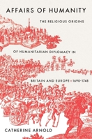 Affairs of Humanity: The Religious Origins of Humanitarian Diplomacy in Britain and Europe, 1690-1748 (The Lewis Walpole Series in Eighteenth-Century Culture and History) 0300251432 Book Cover