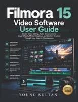Filmora 15 Video Software User Guide: Master Video Editing, Audio Enhancement, Visual Effects, Motion Graphics, and Content Creation Through Easy Step-by-Step Lessons B0H4V4Y4HK Book Cover