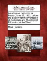 An Address, Delivered in Boston, May 26, 1852: Before the Society for the Promotion of Collegiate and Theological Education at the West (Classic Reprint) 127567528X Book Cover