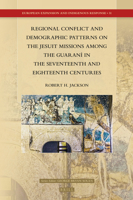 Regional Conflict and Demographic Patterns on the Jesuit Missions Among the Guaran� in the Seventeenth and Eighteenth Centuries 9004366148 Book Cover
