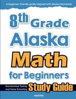 8th Grade Alaska Math for Beginners: Standardized Testing and Home Schooling Study Guide 1636203256 Book Cover
