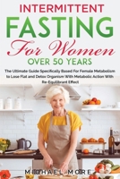 INTERMITTENT FASTING FOR WOMEN OVER 50 YEARS: The Ultimate Guide Specifically Based For Female Metabolism to Lose Flat and Detox Organism With Metabolic Action With Re-Equilibrant Effect B084QM4Z5B Book Cover