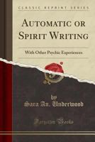 Automatic Or Spirit Writing: With Other Psychic Experiences 1481081020 Book Cover