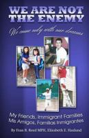 We Are Not The Enemy; We Come Only With Our Dreams: Stories of Your Neighbors, The New Immigrants 1453714006 Book Cover
