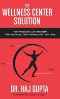 The Wellness Center Solution: How Physicians Can Transform Their Practices, Their Income, and Their Lives 0692866566 Book Cover