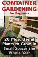 Container Gardening For Beginners: 20 Most Useful Plants to Grow In Small Spaces the Whole Year 1974273466 Book Cover