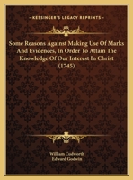 Some Reasons Against Making Use Of Marks And Evidences, In Order To Attain The Knowledge Of Our Interest In Christ (1745) 1169438474 Book Cover