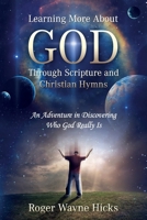 Learning More About God Through Scripture and Christian Hymns: An Adventure in Discovering Who God Really Is 1646450345 Book Cover