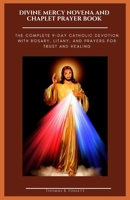 DIVINE MERCY NOVENA AND CHAPLET PRAYER BOOK: The Complete 9-Day Catholic Devotion with Rosary, Litany, and Prayers for Trust and Healing B0GPQXTW5W Book Cover