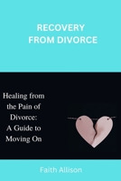 Recovery from Divorce: Healing from the Pain of Divorce: A Guide to Moving On. B0BQ9GG8CR Book Cover