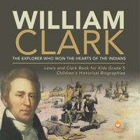 William Clark : The Explorer Who Won the Hearts of the Indians | Lewis and Clark Book for Kids Grade 5 | Children's Historical Biographies 1541954289 Book Cover