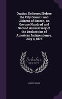 Oration Delivered Before the City Council and Citizens of Boston: On the One Hundred and Second Anniversary of the Declaration of American Independence. July 4, 1878 1359544011 Book Cover