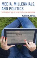 Media, Millennials, and Politics: The Coming of Age of the Next Political Generation 1498522467 Book Cover