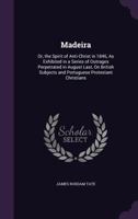Madeira: Or, the Spirit of Anti-Christ in 1846, as Exhibited in a Series of Outrages Perpetrated in August Last, on British Subjects and Portuguese Protestant Christians 1341114333 Book Cover