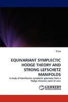 EQUIVARIANT SYMPLECTIC HODGE THEORY AND STRONG LEFSCHETZ MANIFOLDS: A study of Hamiltonian symplectic geometry from a Hodge theoretic point of view 3838318358 Book Cover