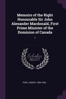 Memoirs of the Right Honourable Sir John Alexander Macdonald, First Prime Minister of the Dominion of Canada: 1 0548089086 Book Cover