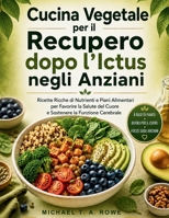 Cucina Vegetale per il Recupero dopo l'Ictus negli Anziani: Ricette Ricche di Nutrienti e Piani Alimentari per Favorire la Salute del Cuore e Sostenere la Funzione Cerebrale (Italian Edition) B0H8KHP43B Book Cover